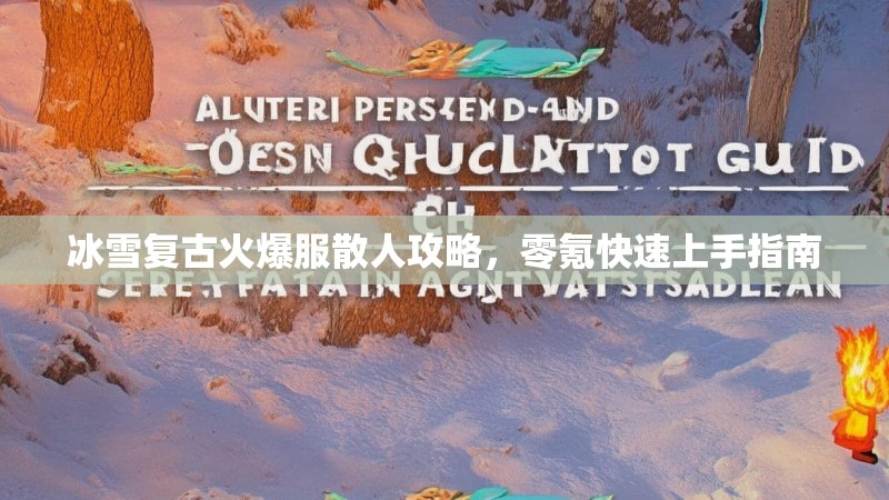 冰雪复古火爆服散人攻略，零氪快速上手指南