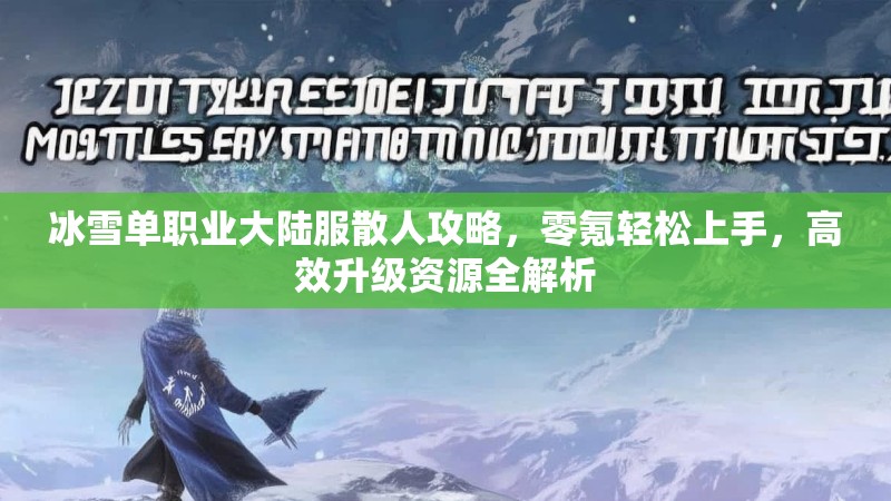 冰雪单职业大陆服散人攻略，零氪轻松上手，高效升级资源全解析