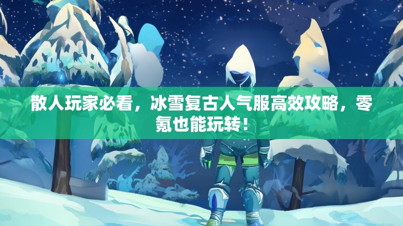散人玩家必看，冰雪复古人气服高效攻略，零氪也能玩转！