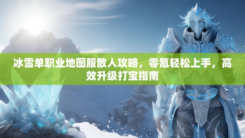 冰雪单职业地图服散人攻略，零氪轻松上手，高效升级打宝指南