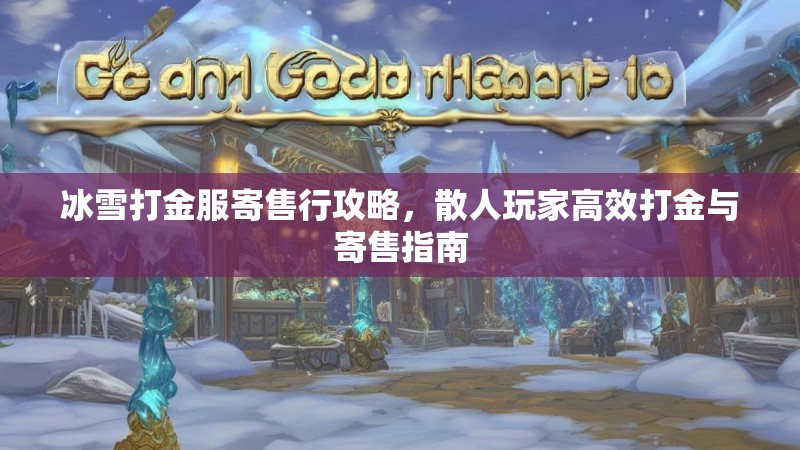 冰雪打金服寄售行攻略，散人玩家高效打金与寄售指南
