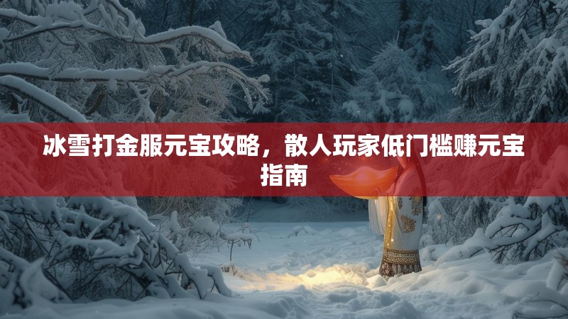 冰雪打金服元宝攻略，散人玩家低门槛赚元宝指南