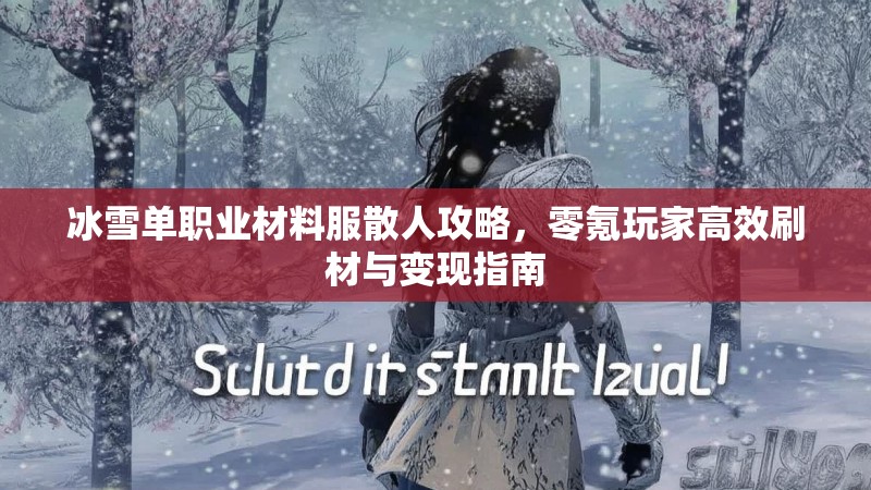 冰雪单职业材料服散人攻略，零氪玩家高效刷材与变现指南