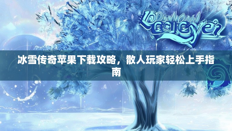 冰雪传奇苹果下载攻略，散人玩家轻松上手指南