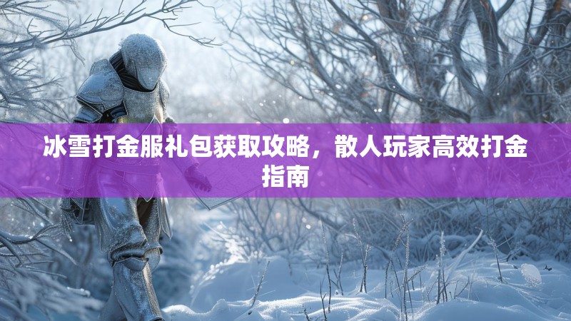冰雪打金服礼包获取攻略，散人玩家高效打金指南