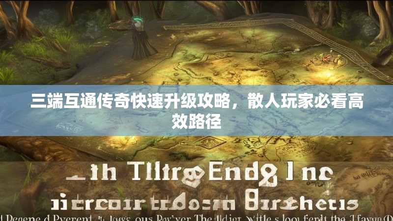 三端互通传奇快速升级攻略，散人玩家必看高效路径