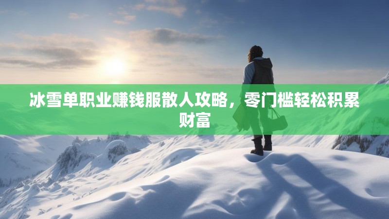 冰雪单职业赚钱服散人攻略，零门槛轻松积累财富