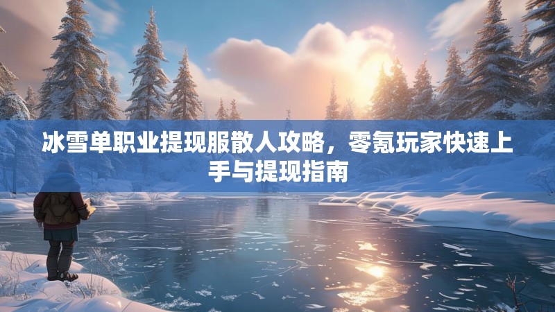 冰雪单职业提现服散人攻略，零氪玩家快速上手与提现指南