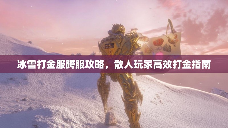 冰雪打金服跨服攻略，散人玩家高效打金指南