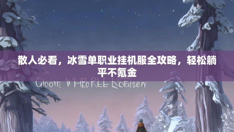 散人必看，冰雪单职业挂机服全攻略，轻松躺平不氪金