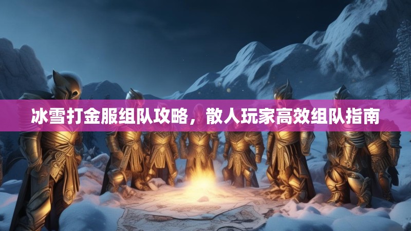 冰雪打金服组队攻略，散人玩家高效组队指南