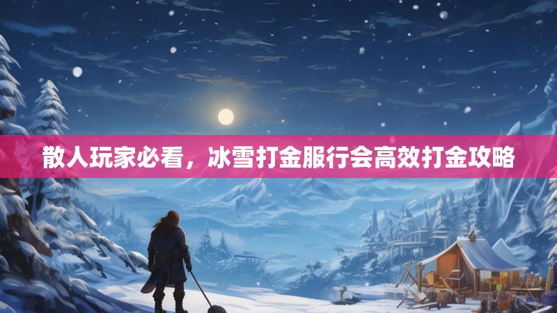 散人玩家必看，冰雪打金服行会高效打金攻略
