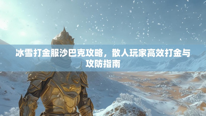冰雪打金服沙巴克攻略，散人玩家高效打金与攻防指南