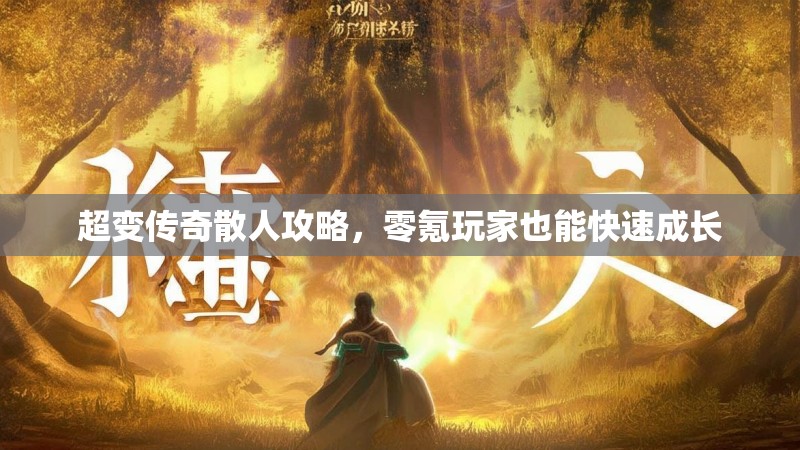 超变传奇散人攻略，零氪玩家也能快速成长