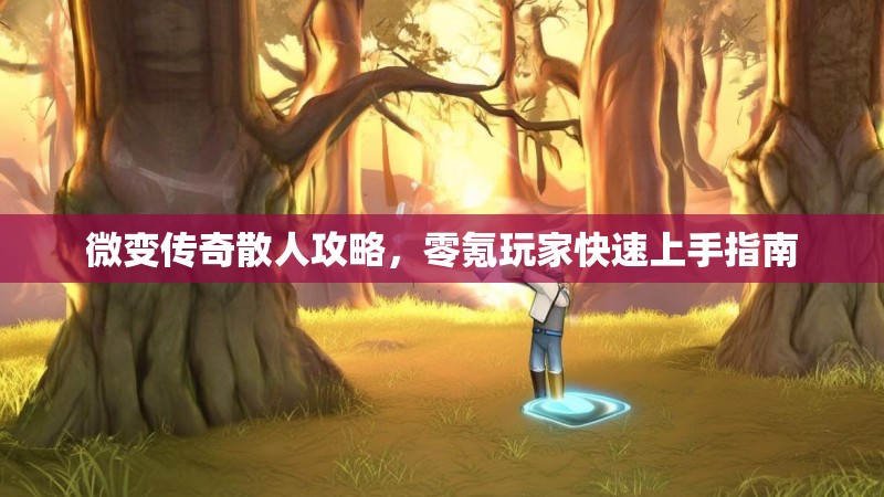 微变传奇散人攻略，零氪玩家快速上手指南