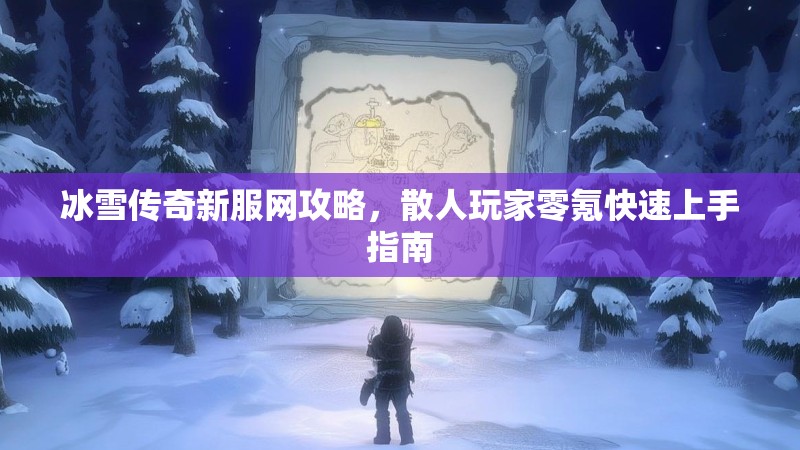 冰雪传奇新服网攻略，散人玩家零氪快速上手指南