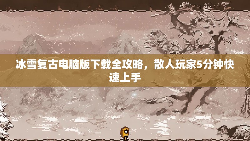 冰雪复古电脑版下载全攻略,散人玩家5分钟快速上手 冰雪复古电脑版下载全攻略,散人玩家5分钟快速上手