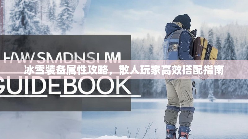 冰雪装备属性攻略，散人玩家高效搭配指南