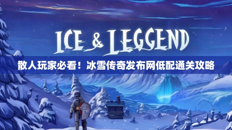 散人玩家必看！冰雪传奇发布网低配通关攻略