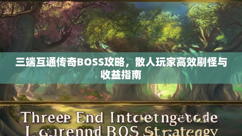 三端互通传奇BOSS攻略，散人玩家高效刷怪与收益指南