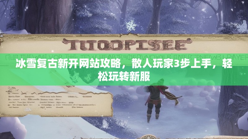 冰雪复古新开网站攻略，散人玩家3步上手，轻松玩转新服