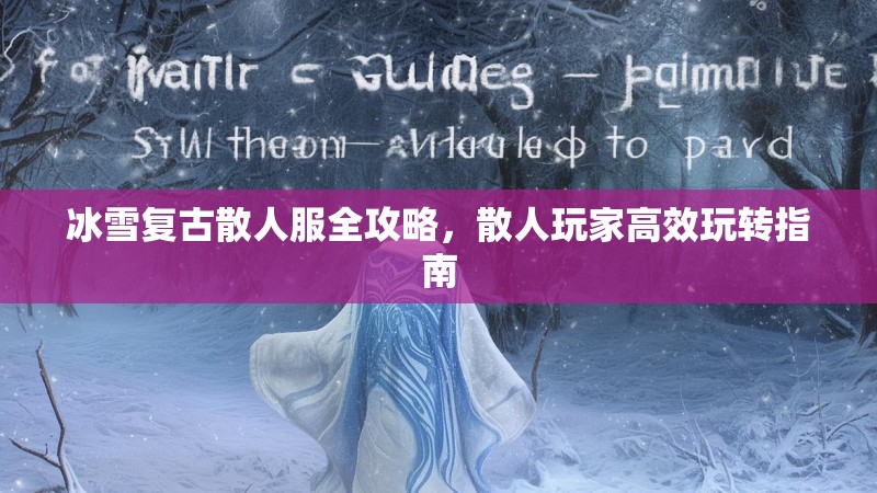 冰雪复古散人服全攻略，散人玩家高效玩转指南
