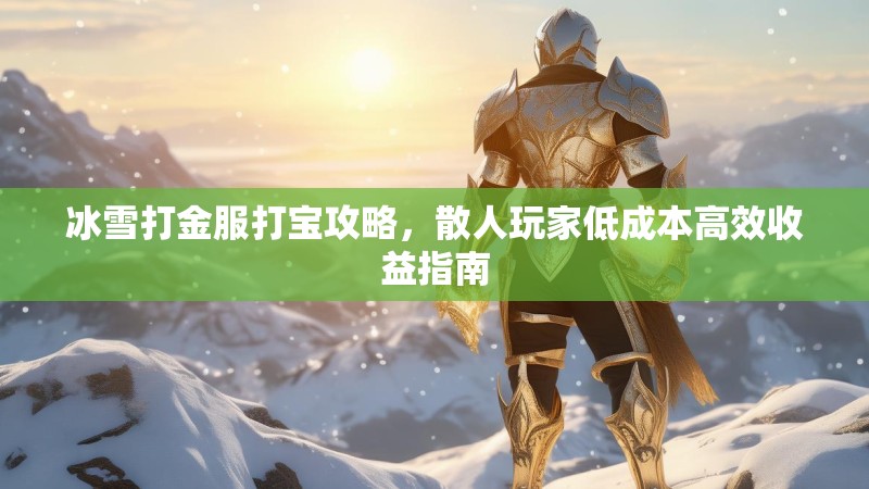 冰雪打金服打宝攻略，散人玩家低成本高效收益指南