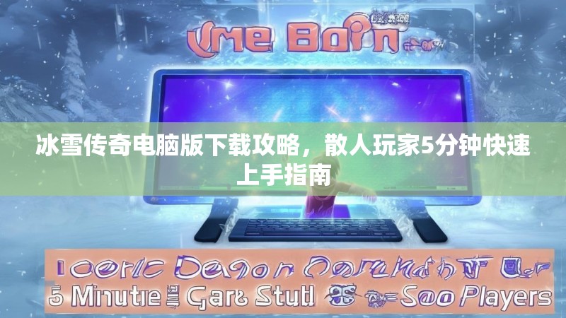 冰雪传奇电脑版下载攻略,散人玩家5分钟快速上手指南 冰雪传奇电脑版下载攻略,散人玩家5分钟快速上手指南