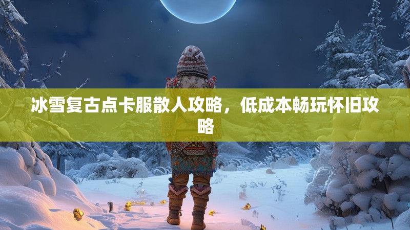 冰雪复古点卡服散人攻略，低成本畅玩怀旧攻略