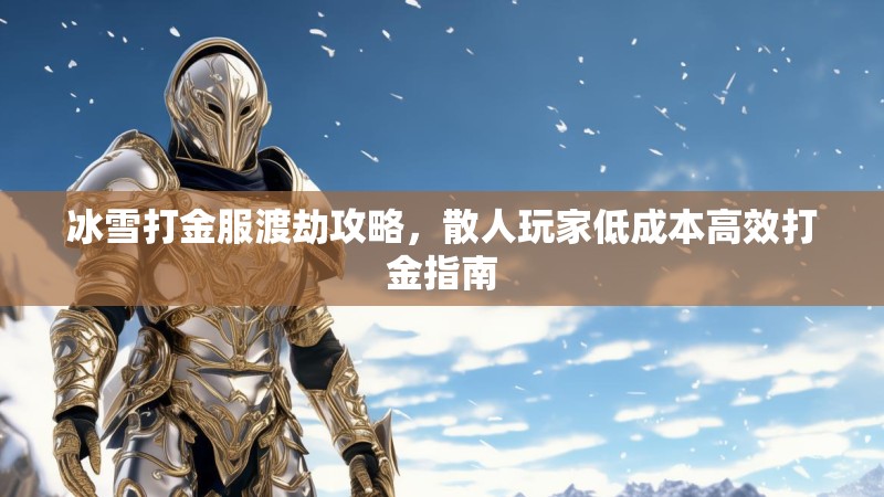冰雪打金服渡劫攻略，散人玩家低成本高效打金指南