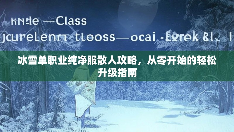 冰雪单职业纯净服散人攻略，从零开始的轻松升级指南