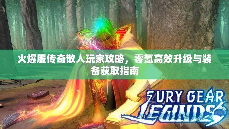 火爆服传奇散人玩家攻略，零氪高效升级与装备获取指南