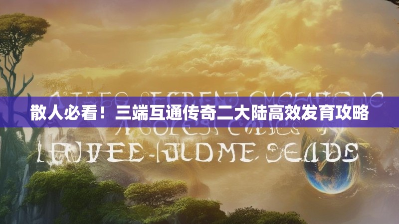 散人必看！三端互通传奇二大陆高效发育攻略