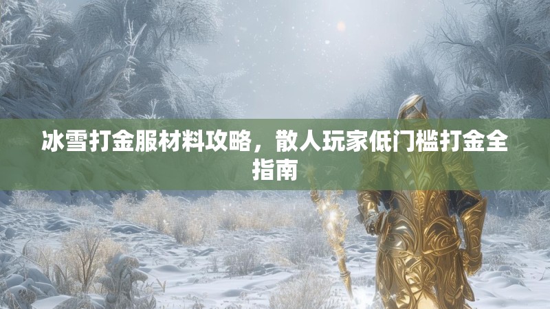 冰雪打金服材料攻略，散人玩家低门槛打金全指南