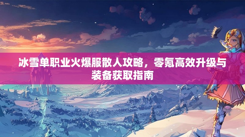 冰雪单职业火爆服散人攻略，零氪高效升级与装备获取指南