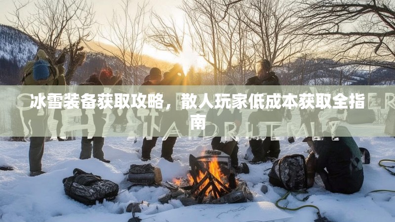 冰雪装备获取攻略，散人玩家低成本获取全指南