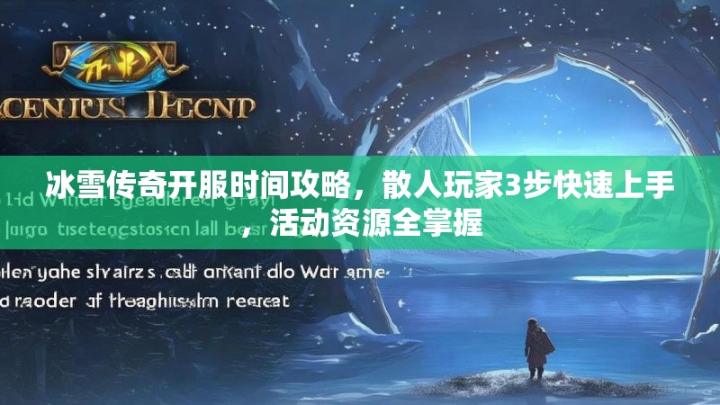 冰雪传奇开服时间攻略，散人玩家3步快速上手，活动资源全掌握