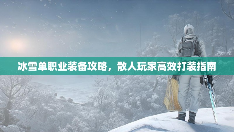 冰雪单职业装备攻略，散人玩家高效打装指南