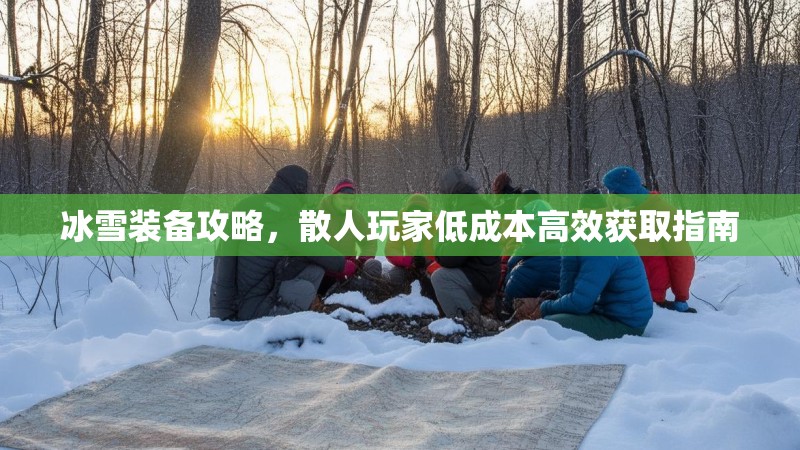冰雪装备攻略，散人玩家低成本高效获取指南