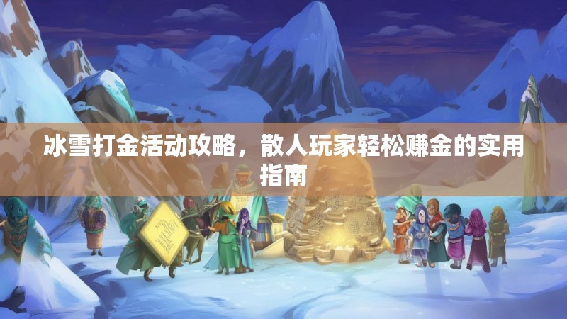 冰雪打金活动攻略,散人玩家轻松赚金的实用指南 冰雪打金活动攻略,散人玩家轻松赚金的实用指南