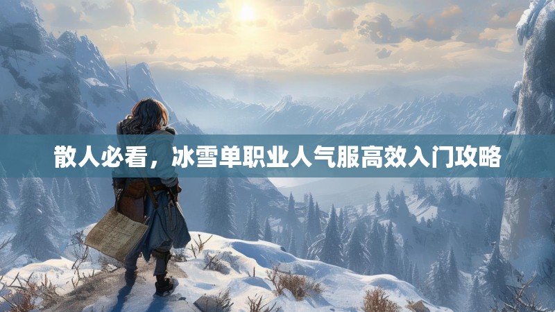 散人必看，冰雪单职业人气服高效入门攻略
