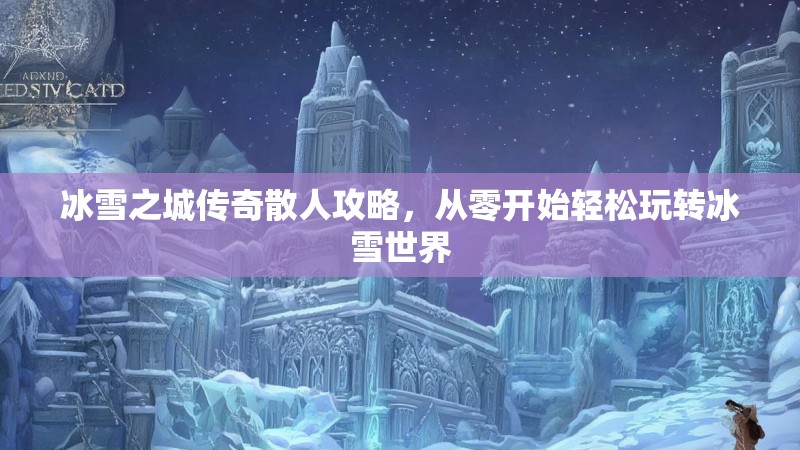 冰雪之城传奇散人攻略，从零开始轻松玩转冰雪世界