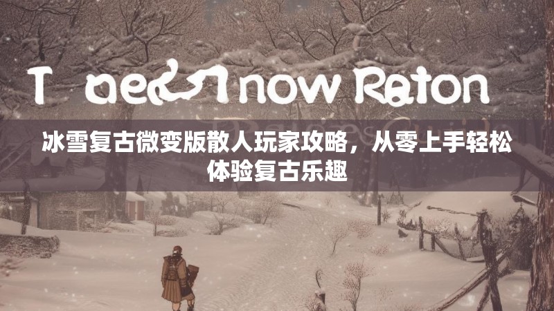 冰雪复古微变版散人玩家攻略，从零上手轻松体验复古乐趣