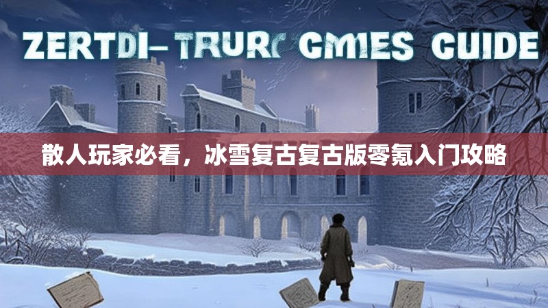 散人玩家必看，冰雪复古复古版零氪入门攻略