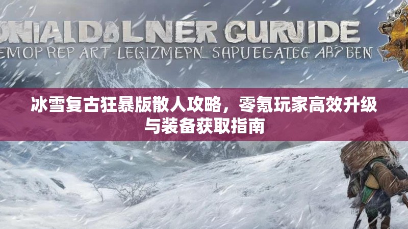 冰雪复古狂暴版散人攻略，零氪玩家高效升级与装备获取指南