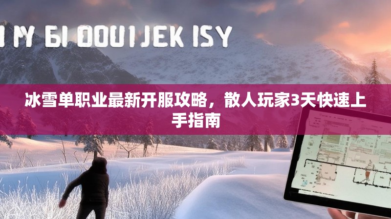 冰雪单职业最新开服攻略，散人玩家3天快速上手指南