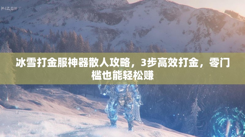 冰雪打金服神器散人攻略，3步高效打金，零门槛也能轻松赚