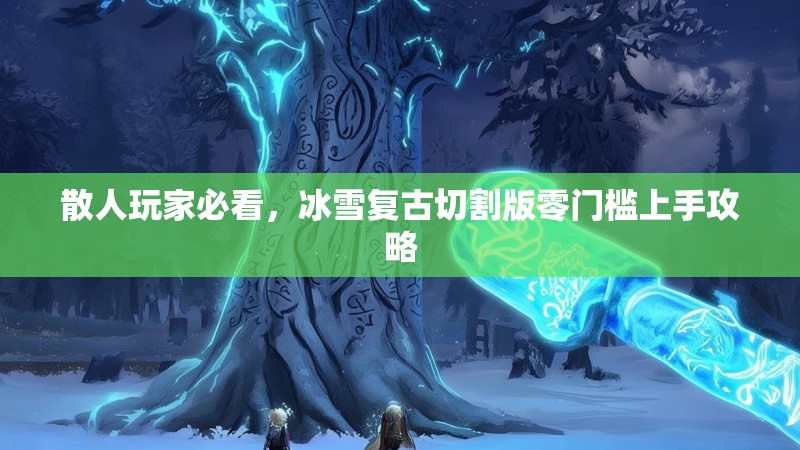 散人玩家必看，冰雪复古切割版零门槛上手攻略