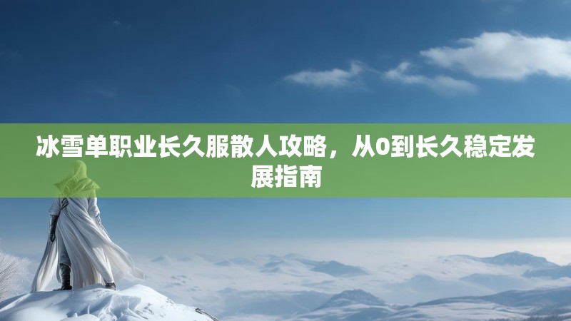 冰雪单职业长久服散人攻略，从0到长久稳定发展指南
