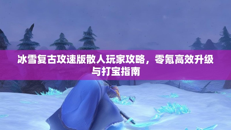 冰雪复古攻速版散人玩家攻略，零氪高效升级与打宝指南